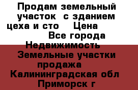  Продам земельный участок, с зданием цеха и сто. › Цена ­ 7 000 000 - Все города Недвижимость » Земельные участки продажа   . Калининградская обл.,Приморск г.